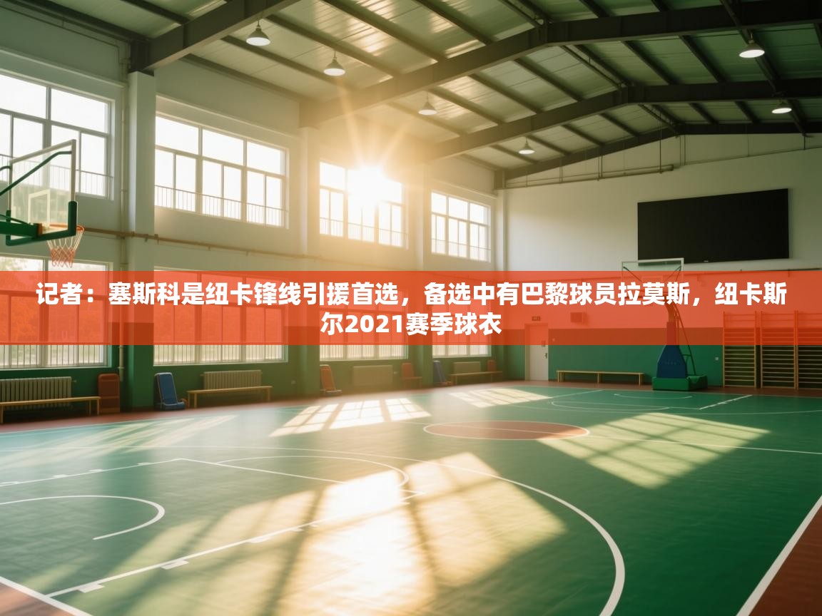 记者：塞斯科是纽卡锋线引援首选，备选中有巴黎球员拉莫斯，纽卡斯尔2021赛季球衣  第1张